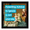 Parenting Advice to Ignore in Art and Life